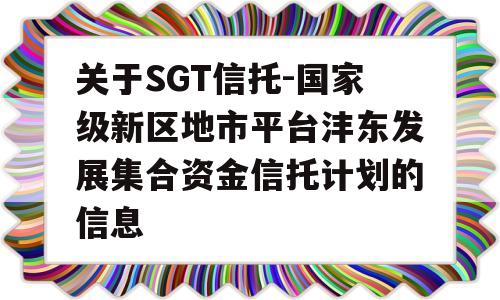 关于SGT信托-国家级新区地市平台沣东发展集合资金信托计划的信息