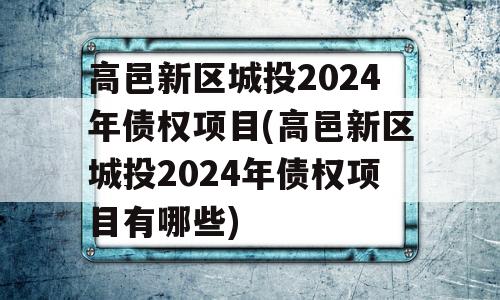 高邑新区城投2024年债权项目(高邑新区城投2024年债权项目有哪些)