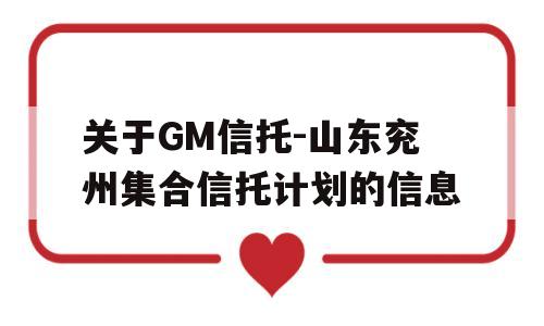 关于GM信托-山东兖州集合信托计划的信息