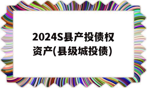 2024S县产投债权资产(县级城投债)