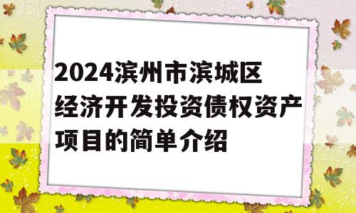 2024滨州市滨城区经济开发投资债权资产项目的简单介绍