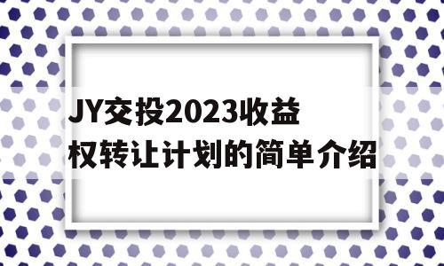 JY交投2023收益权转让计划的简单介绍