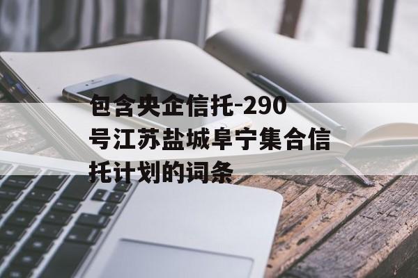 包含央企信托-290号江苏盐城阜宁集合信托计划的词条