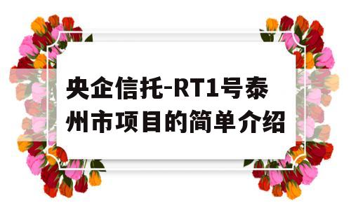 央企信托-RT1号泰州市项目的简单介绍