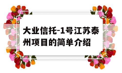 大业信托-1号江苏泰州项目的简单介绍