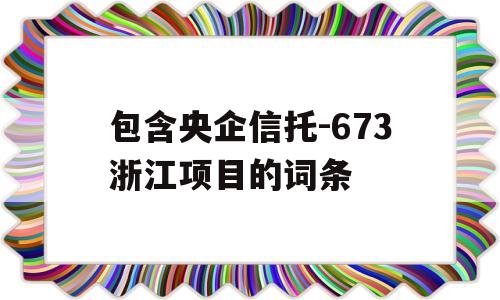 包含央企信托-673浙江项目的词条