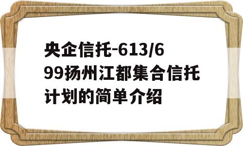 央企信托-613/699扬州江都集合信托计划的简单介绍