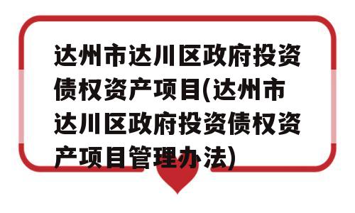 达州市达川区政府投资债权资产项目(达州市达川区政府投资债权资产项目管理办法)