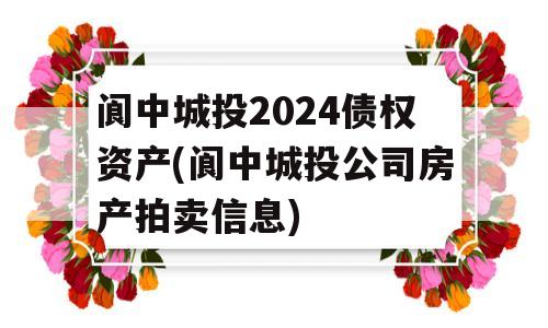 阆中城投2024债权资产(阆中城投公司房产拍卖信息)