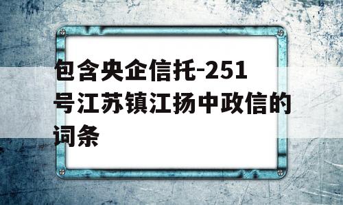 包含央企信托-251号江苏镇江扬中政信的词条