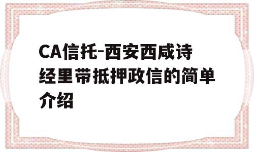 CA信托-西安西咸诗经里带抵押政信的简单介绍