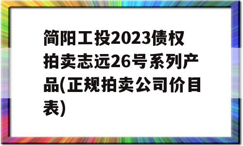 简阳工投2023债权拍卖志远26号系列产品(正规拍卖公司价目表)