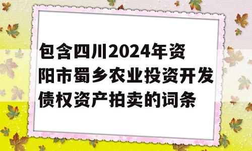 包含四川2024年资阳市蜀乡农业投资开发债权资产拍卖的词条