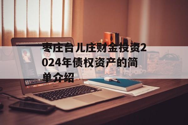 枣庄台儿庄财金投资2024年债权资产的简单介绍