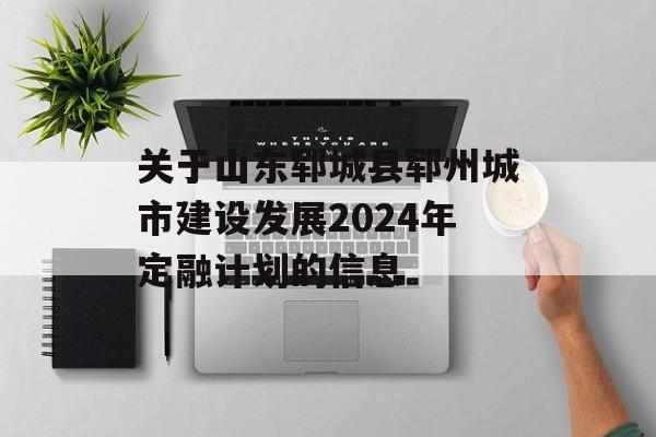 关于山东郓城县郓州城市建设发展2024年定融计划的信息