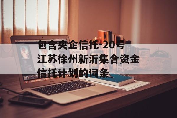 包含央企信托-20号江苏徐州新沂集合资金信托计划的词条