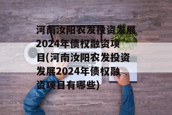 河南汝阳农发投资发展2024年债权融资项目(河南汝阳农发投资发展2024年债权融资项目有哪些)