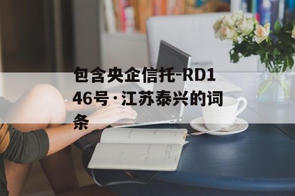 包含央企信托-RD146号·江苏泰兴的词条