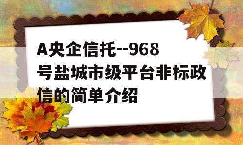 A央企信托--968号盐城市级平台非标政信的简单介绍