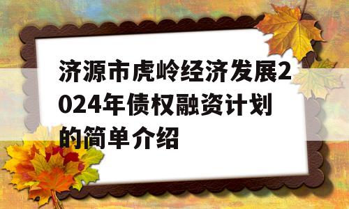 济源市虎岭经济发展2024年债权融资计划的简单介绍