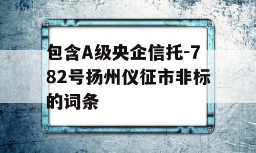 包含A级央企信托-782号扬州仪征市非标的词条