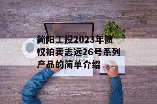 简阳工投2023年债权拍卖志远26号系列产品的简单介绍