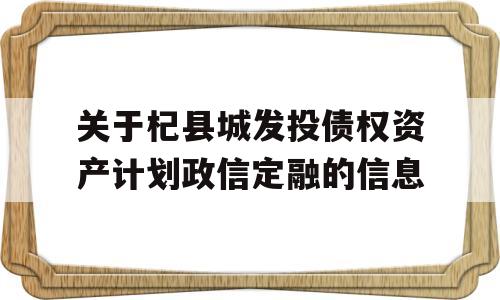 关于杞县城发投债权资产计划政信定融的信息