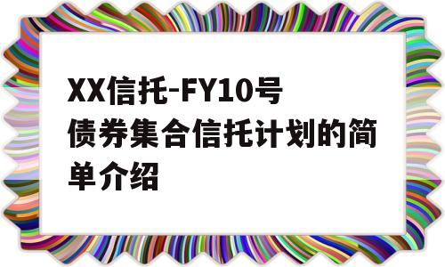 XX信托-FY10号债券集合信托计划的简单介绍