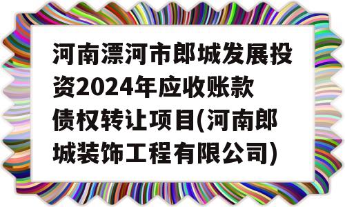 河南漂河市郎城发展投资2024年应收账款债权转让项目(河南郎城装饰工程有限公司)