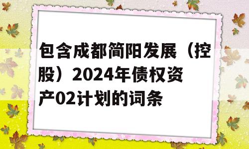 包含成都简阳发展（控股）2024年债权资产02计划的词条