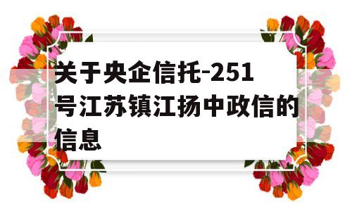 关于央企信托-251号江苏镇江扬中政信的信息