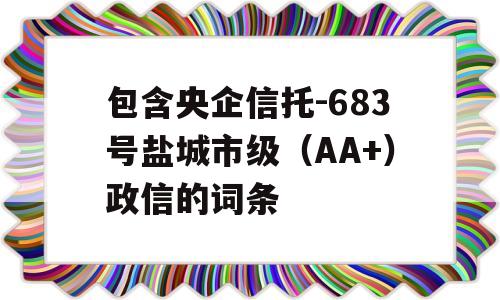 包含央企信托-683号盐城市级（AA+）政信的词条