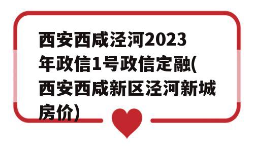 西安西咸泾河2023年政信1号政信定融(西安西咸新区泾河新城房价)