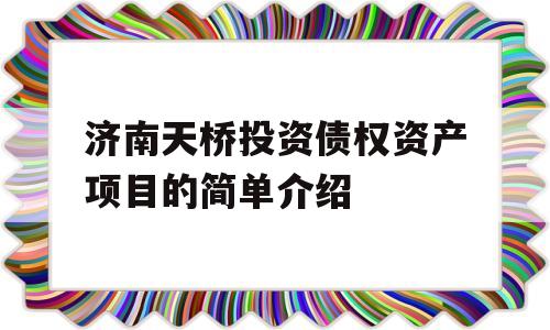 济南天桥投资债权资产项目的简单介绍