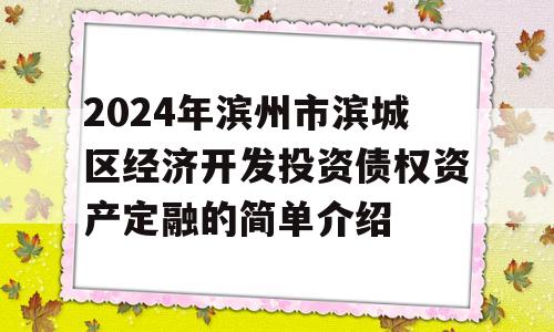 2024年滨州市滨城区经济开发投资债权资产定融的简单介绍