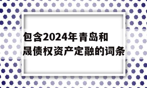 包含2024年青岛和晟债权资产定融的词条