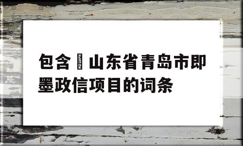 包含​山东省青岛市即墨政信项目的词条