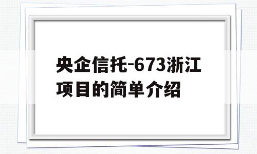 央企信托-673浙江项目的简单介绍