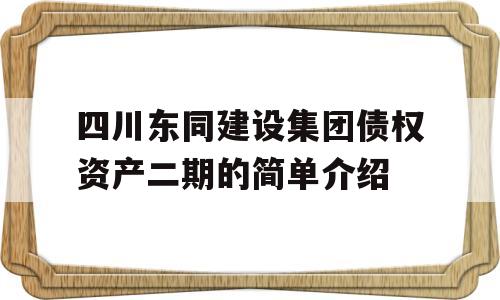 四川东同建设集团债权资产二期的简单介绍