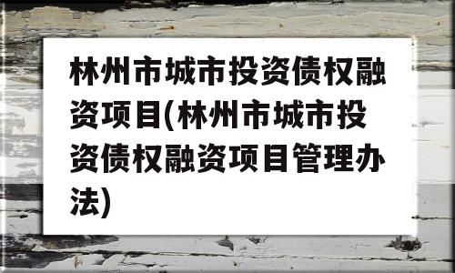 林州市城市投资债权融资项目(林州市城市投资债权融资项目管理办法)