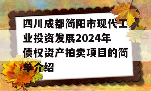 四川成都简阳市现代工业投资发展2024年债权资产拍卖项目的简单介绍