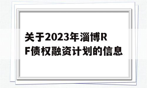 关于2023年淄博RF债权融资计划的信息