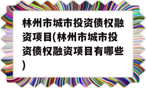 林州市城市投资债权融资项目(林州市城市投资债权融资项目有哪些)