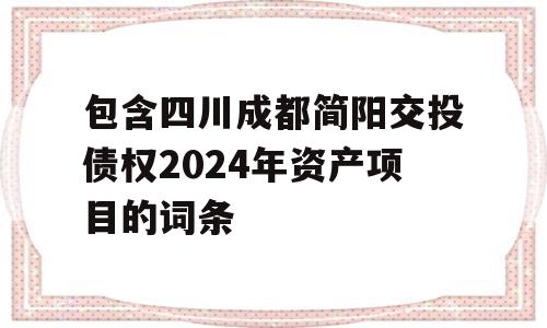 包含四川成都简阳交投债权2024年资产项目的词条