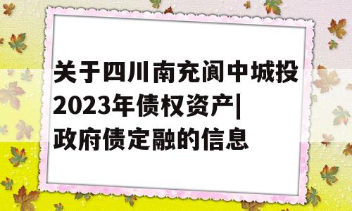 关于四川南充阆中城投2023年债权资产|政府债定融的信息