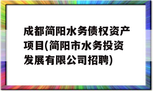 成都简阳水务债权资产项目(简阳市水务投资发展有限公司招聘)