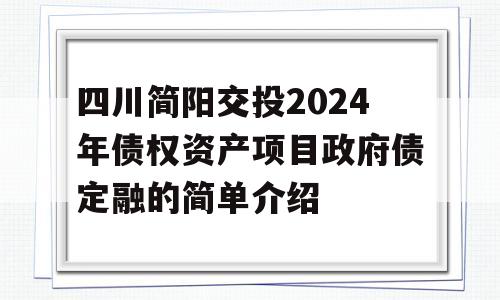 四川简阳交投2024年债权资产项目政府债定融的简单介绍