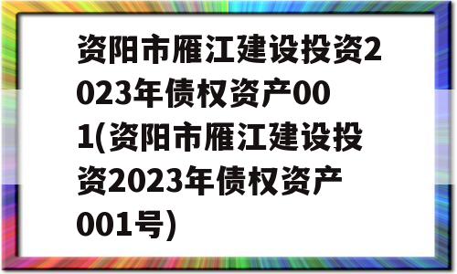 资阳市雁江建设投资2023年债权资产001(资阳市雁江建设投资2023年债权资产001号)