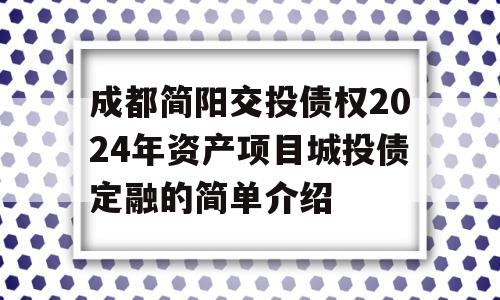 成都简阳交投债权2024年资产项目城投债定融的简单介绍