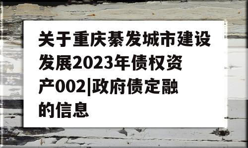 关于重庆綦发城市建设发展2023年债权资产002|政府债定融的信息